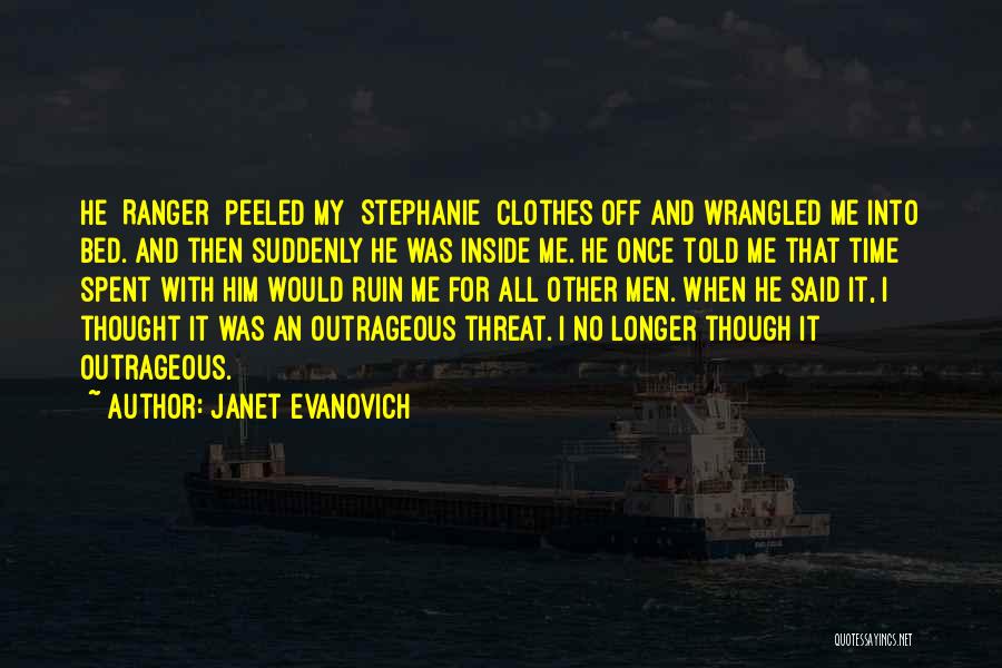 Janet Evanovich Quotes: He [ranger] Peeled My [stephanie] Clothes Off And Wrangled Me Into Bed. And Then Suddenly He Was Inside Me. He
