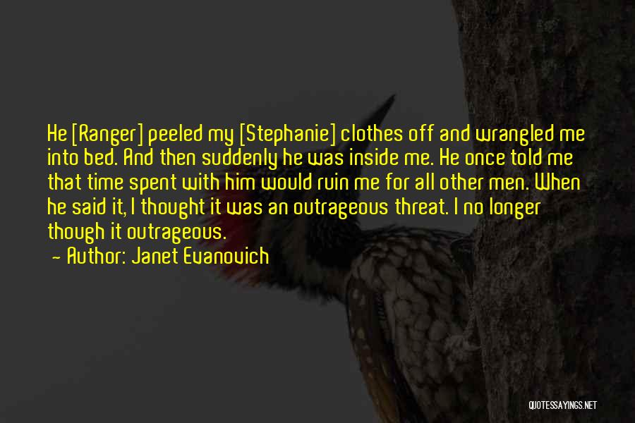 Janet Evanovich Quotes: He [ranger] Peeled My [stephanie] Clothes Off And Wrangled Me Into Bed. And Then Suddenly He Was Inside Me. He