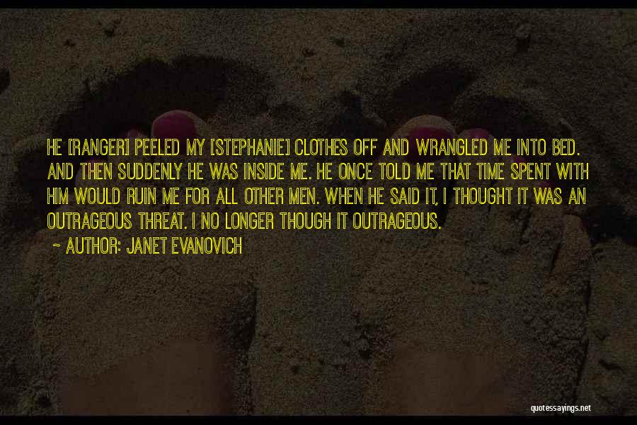 Janet Evanovich Quotes: He [ranger] Peeled My [stephanie] Clothes Off And Wrangled Me Into Bed. And Then Suddenly He Was Inside Me. He