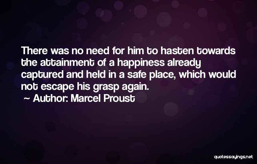 Marcel Proust Quotes: There Was No Need For Him To Hasten Towards The Attainment Of A Happiness Already Captured And Held In A