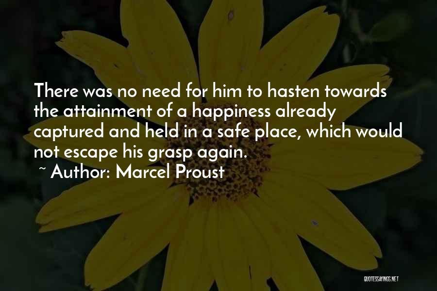 Marcel Proust Quotes: There Was No Need For Him To Hasten Towards The Attainment Of A Happiness Already Captured And Held In A