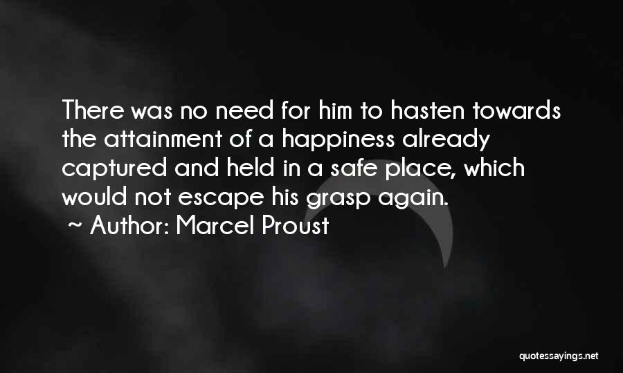 Marcel Proust Quotes: There Was No Need For Him To Hasten Towards The Attainment Of A Happiness Already Captured And Held In A