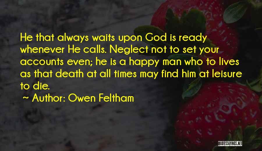 Owen Feltham Quotes: He That Always Waits Upon God Is Ready Whenever He Calls. Neglect Not To Set Your Accounts Even; He Is