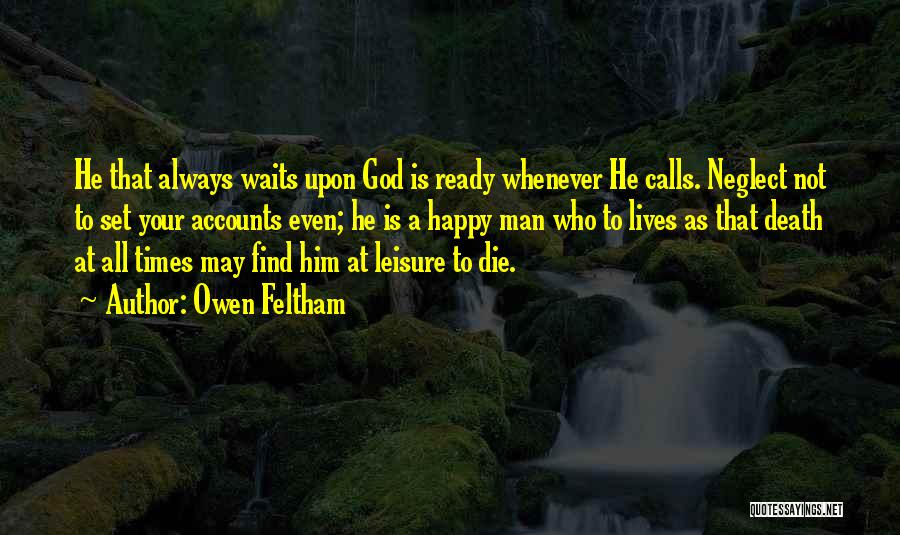 Owen Feltham Quotes: He That Always Waits Upon God Is Ready Whenever He Calls. Neglect Not To Set Your Accounts Even; He Is