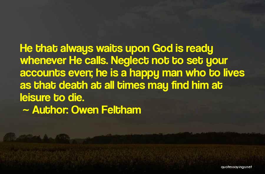 Owen Feltham Quotes: He That Always Waits Upon God Is Ready Whenever He Calls. Neglect Not To Set Your Accounts Even; He Is