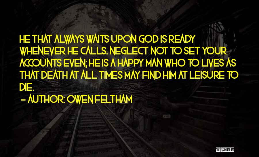 Owen Feltham Quotes: He That Always Waits Upon God Is Ready Whenever He Calls. Neglect Not To Set Your Accounts Even; He Is