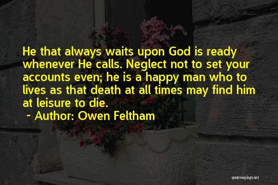 Owen Feltham Quotes: He That Always Waits Upon God Is Ready Whenever He Calls. Neglect Not To Set Your Accounts Even; He Is