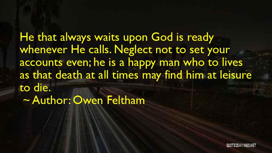 Owen Feltham Quotes: He That Always Waits Upon God Is Ready Whenever He Calls. Neglect Not To Set Your Accounts Even; He Is