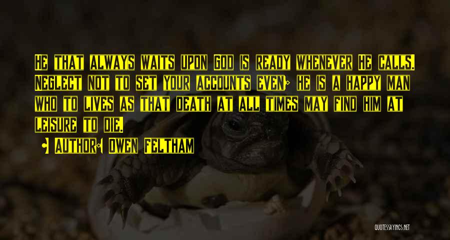 Owen Feltham Quotes: He That Always Waits Upon God Is Ready Whenever He Calls. Neglect Not To Set Your Accounts Even; He Is