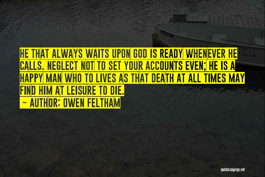 Owen Feltham Quotes: He That Always Waits Upon God Is Ready Whenever He Calls. Neglect Not To Set Your Accounts Even; He Is