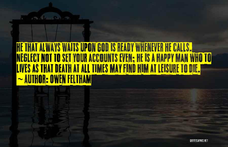 Owen Feltham Quotes: He That Always Waits Upon God Is Ready Whenever He Calls. Neglect Not To Set Your Accounts Even; He Is