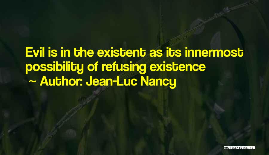 Jean-Luc Nancy Quotes: Evil Is In The Existent As Its Innermost Possibility Of Refusing Existence