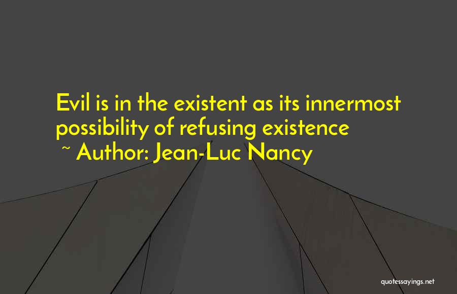 Jean-Luc Nancy Quotes: Evil Is In The Existent As Its Innermost Possibility Of Refusing Existence