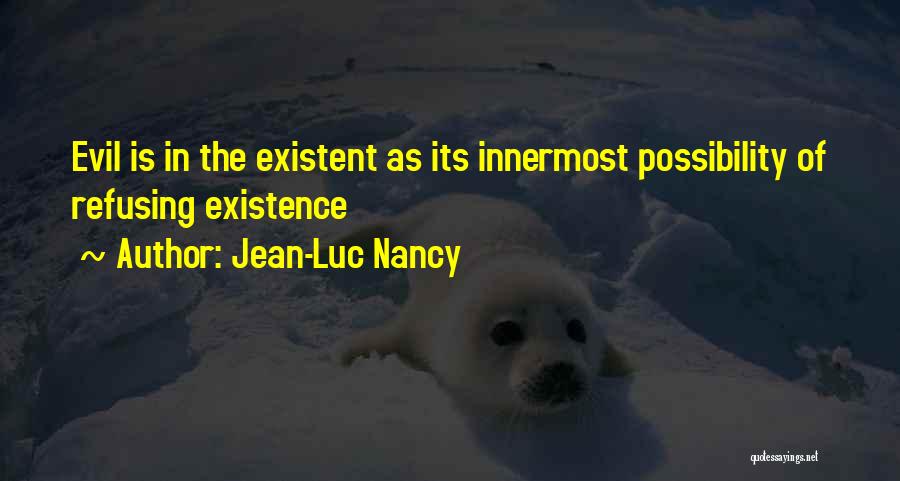 Jean-Luc Nancy Quotes: Evil Is In The Existent As Its Innermost Possibility Of Refusing Existence