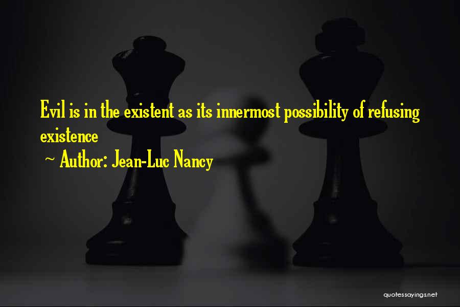 Jean-Luc Nancy Quotes: Evil Is In The Existent As Its Innermost Possibility Of Refusing Existence