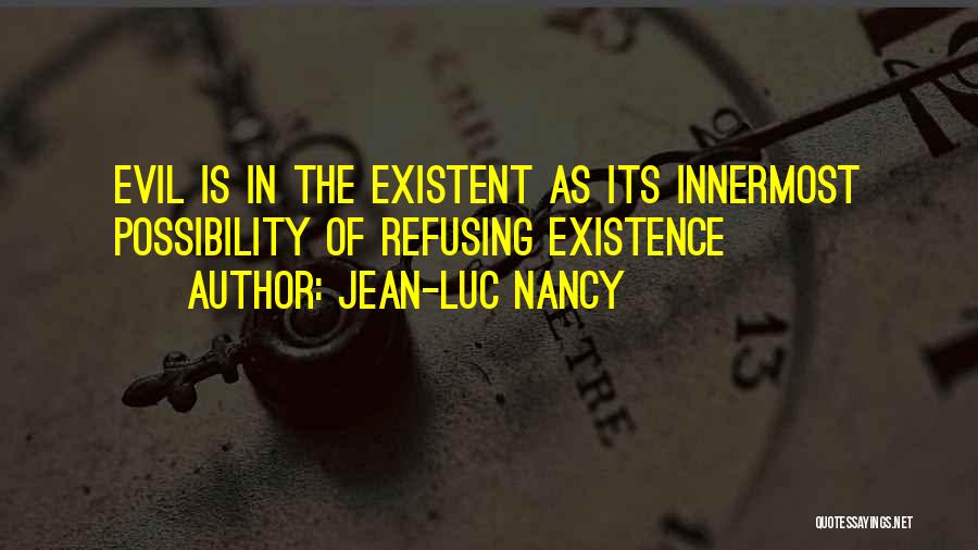 Jean-Luc Nancy Quotes: Evil Is In The Existent As Its Innermost Possibility Of Refusing Existence