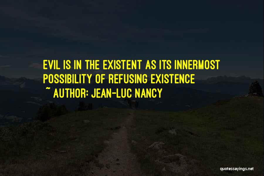 Jean-Luc Nancy Quotes: Evil Is In The Existent As Its Innermost Possibility Of Refusing Existence