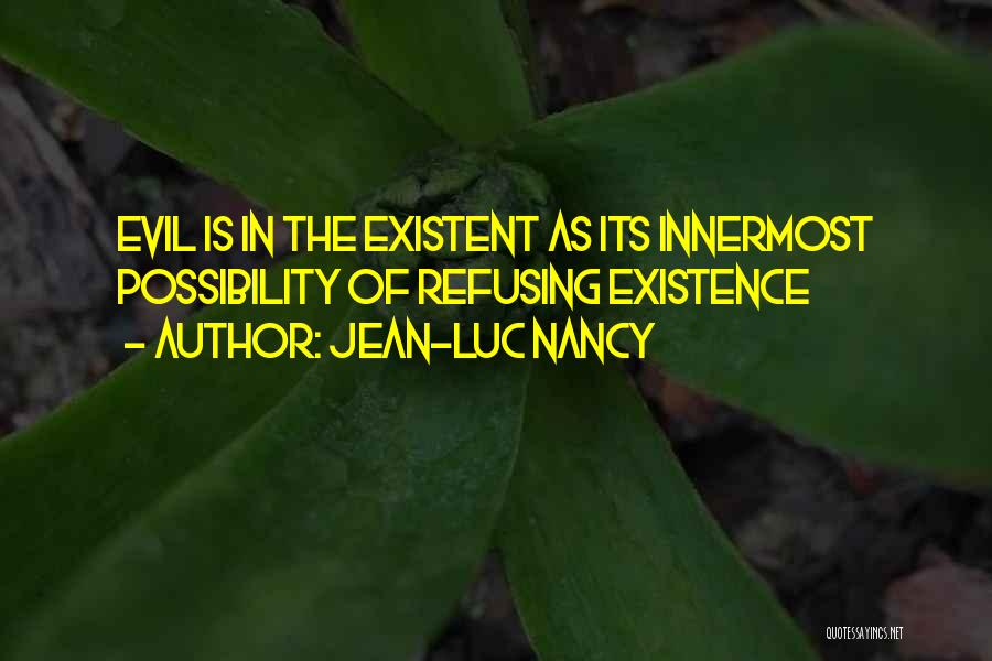 Jean-Luc Nancy Quotes: Evil Is In The Existent As Its Innermost Possibility Of Refusing Existence