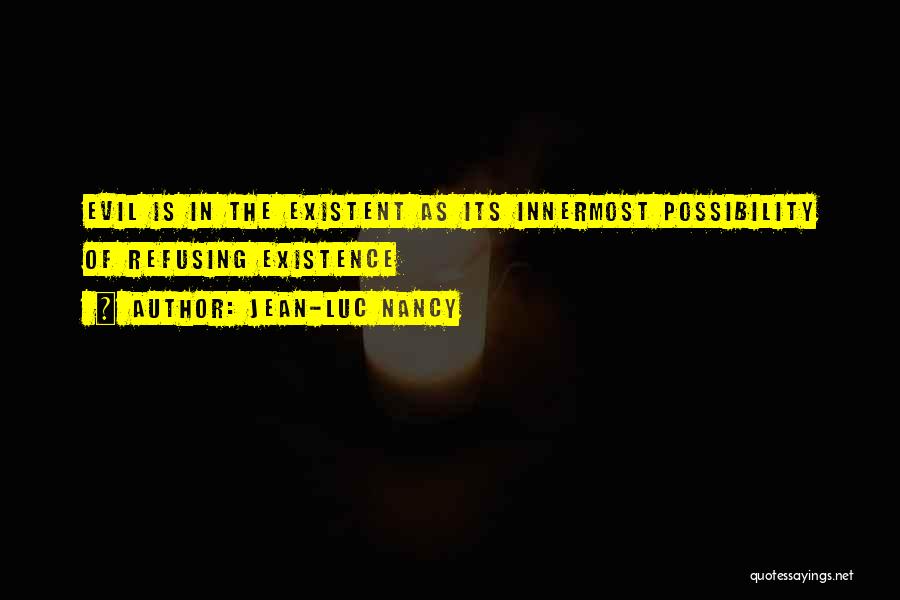 Jean-Luc Nancy Quotes: Evil Is In The Existent As Its Innermost Possibility Of Refusing Existence