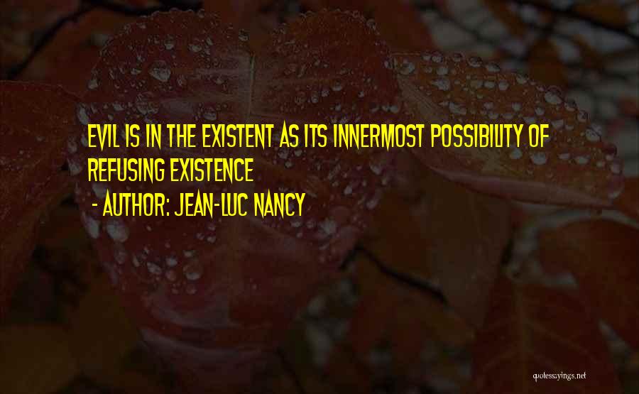 Jean-Luc Nancy Quotes: Evil Is In The Existent As Its Innermost Possibility Of Refusing Existence