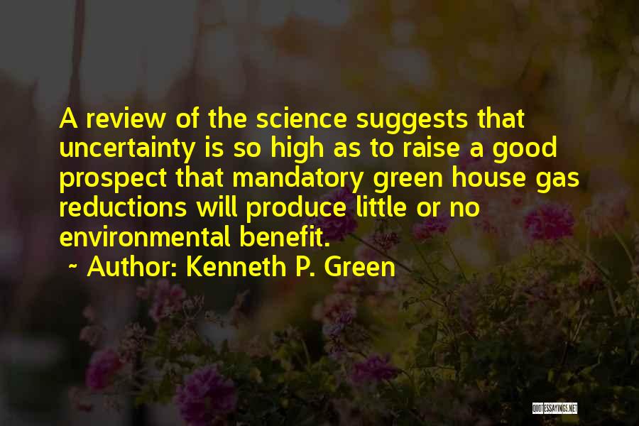 Kenneth P. Green Quotes: A Review Of The Science Suggests That Uncertainty Is So High As To Raise A Good Prospect That Mandatory Green