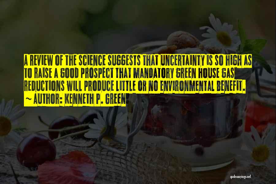 Kenneth P. Green Quotes: A Review Of The Science Suggests That Uncertainty Is So High As To Raise A Good Prospect That Mandatory Green