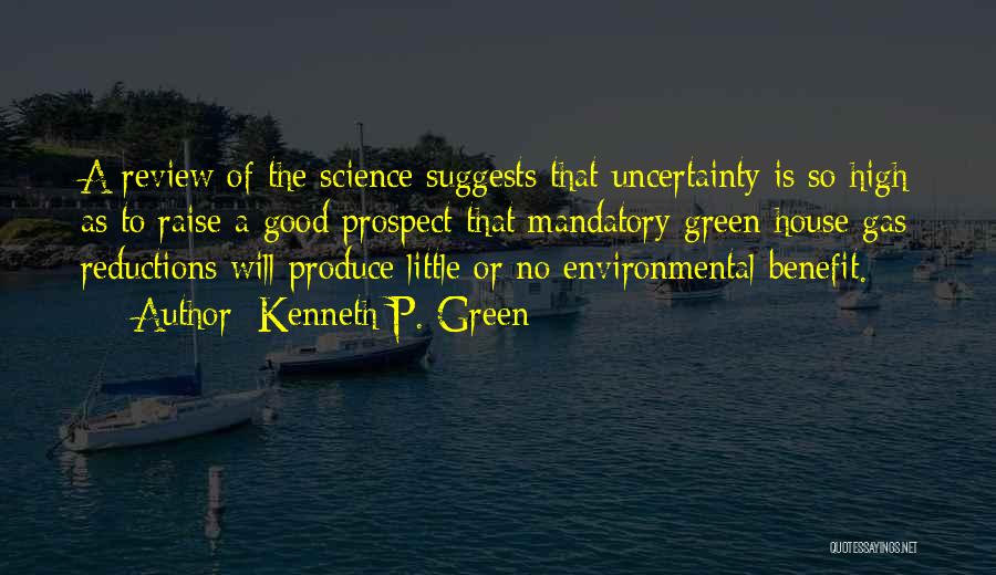 Kenneth P. Green Quotes: A Review Of The Science Suggests That Uncertainty Is So High As To Raise A Good Prospect That Mandatory Green