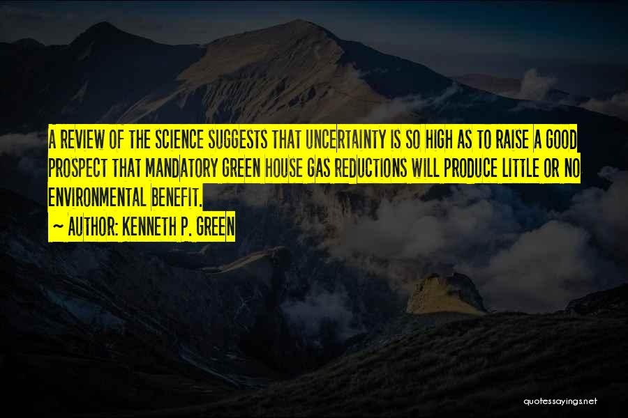 Kenneth P. Green Quotes: A Review Of The Science Suggests That Uncertainty Is So High As To Raise A Good Prospect That Mandatory Green