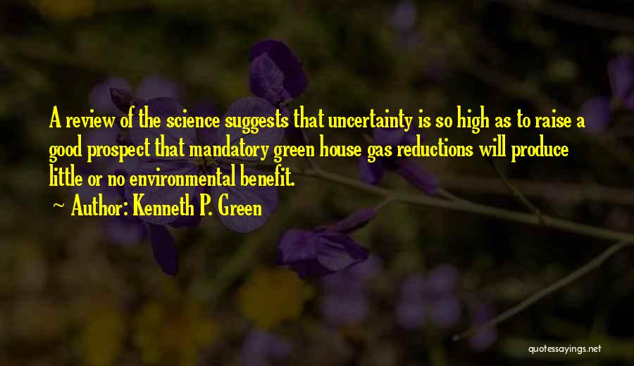 Kenneth P. Green Quotes: A Review Of The Science Suggests That Uncertainty Is So High As To Raise A Good Prospect That Mandatory Green