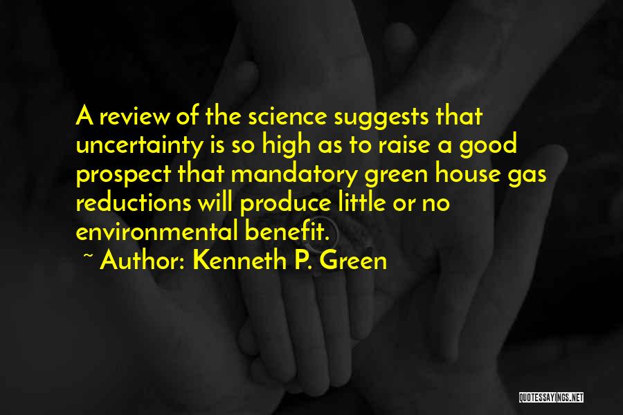 Kenneth P. Green Quotes: A Review Of The Science Suggests That Uncertainty Is So High As To Raise A Good Prospect That Mandatory Green