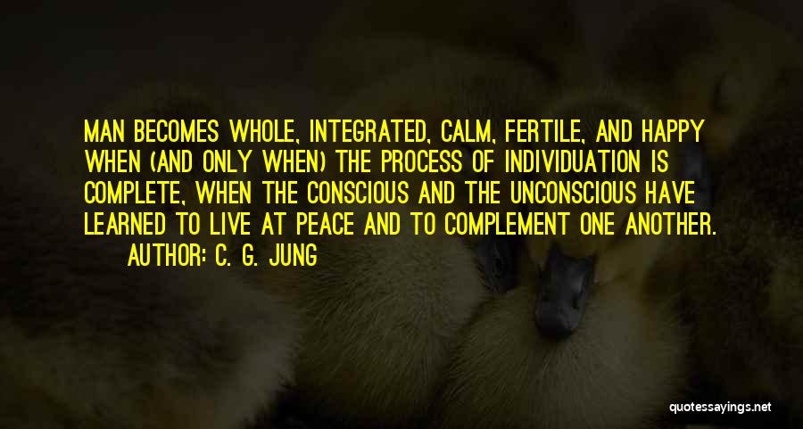 C. G. Jung Quotes: Man Becomes Whole, Integrated, Calm, Fertile, And Happy When (and Only When) The Process Of Individuation Is Complete, When The