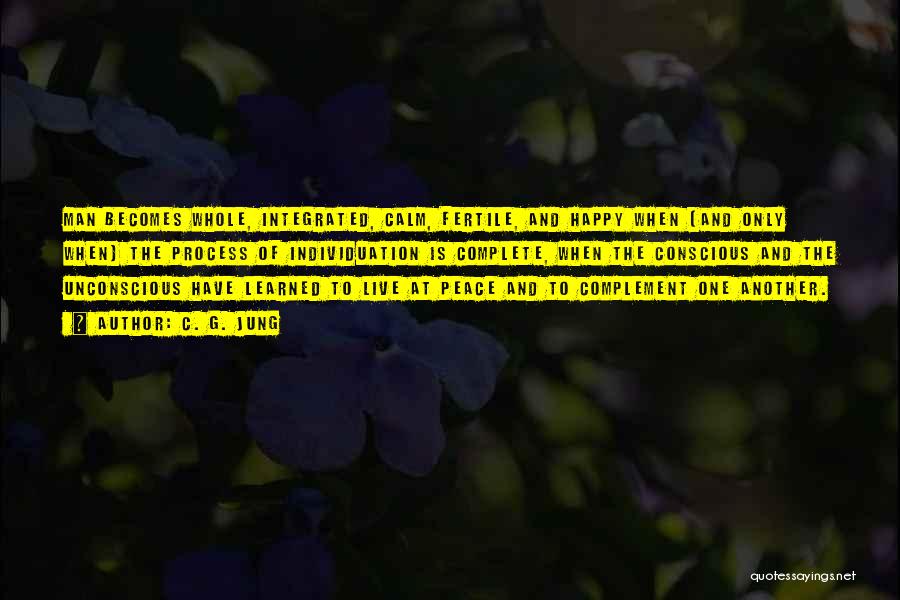 C. G. Jung Quotes: Man Becomes Whole, Integrated, Calm, Fertile, And Happy When (and Only When) The Process Of Individuation Is Complete, When The