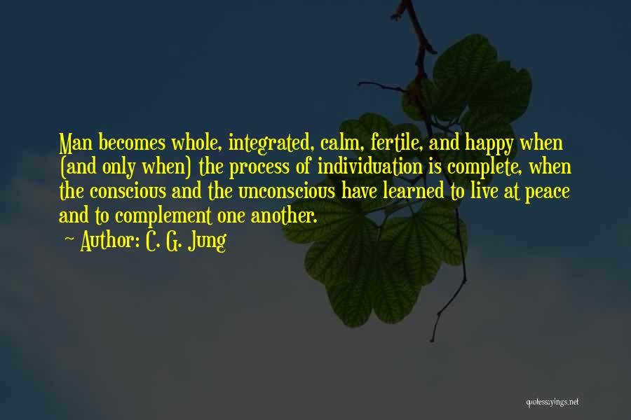 C. G. Jung Quotes: Man Becomes Whole, Integrated, Calm, Fertile, And Happy When (and Only When) The Process Of Individuation Is Complete, When The