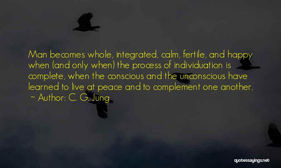 C. G. Jung Quotes: Man Becomes Whole, Integrated, Calm, Fertile, And Happy When (and Only When) The Process Of Individuation Is Complete, When The