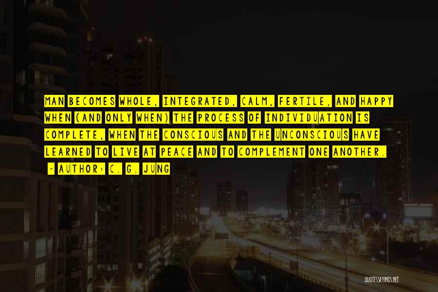 C. G. Jung Quotes: Man Becomes Whole, Integrated, Calm, Fertile, And Happy When (and Only When) The Process Of Individuation Is Complete, When The