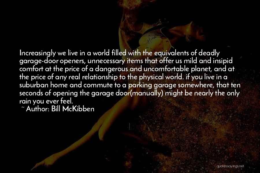 Bill McKibben Quotes: Increasingly We Live In A World Filled With The Equivalents Of Deadly Garage-door Openers, Unnecessary Items That Offer Us Mild