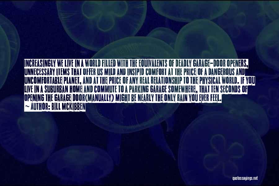 Bill McKibben Quotes: Increasingly We Live In A World Filled With The Equivalents Of Deadly Garage-door Openers, Unnecessary Items That Offer Us Mild