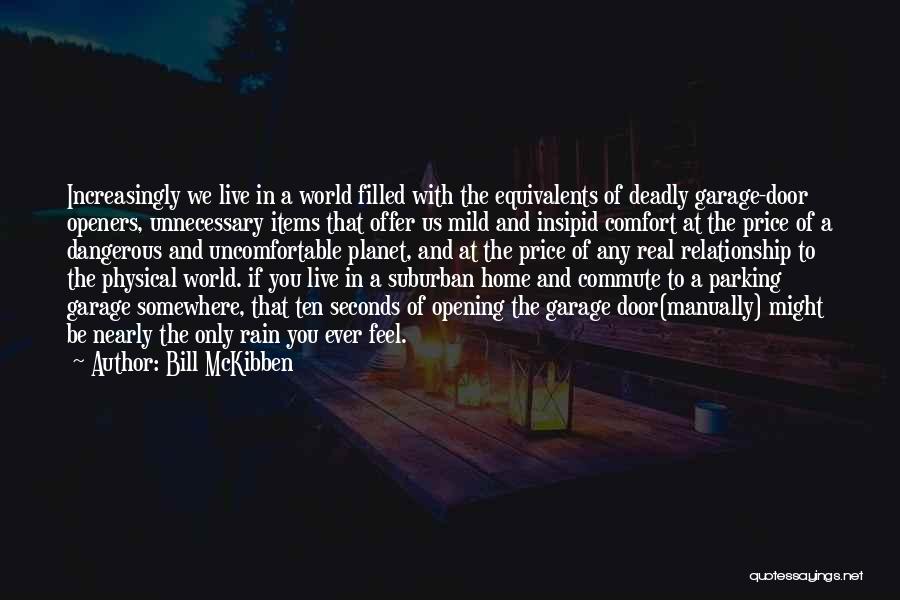 Bill McKibben Quotes: Increasingly We Live In A World Filled With The Equivalents Of Deadly Garage-door Openers, Unnecessary Items That Offer Us Mild