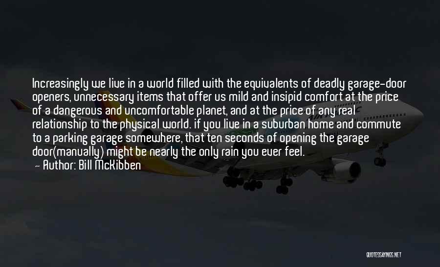 Bill McKibben Quotes: Increasingly We Live In A World Filled With The Equivalents Of Deadly Garage-door Openers, Unnecessary Items That Offer Us Mild