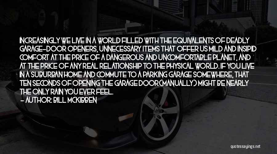 Bill McKibben Quotes: Increasingly We Live In A World Filled With The Equivalents Of Deadly Garage-door Openers, Unnecessary Items That Offer Us Mild