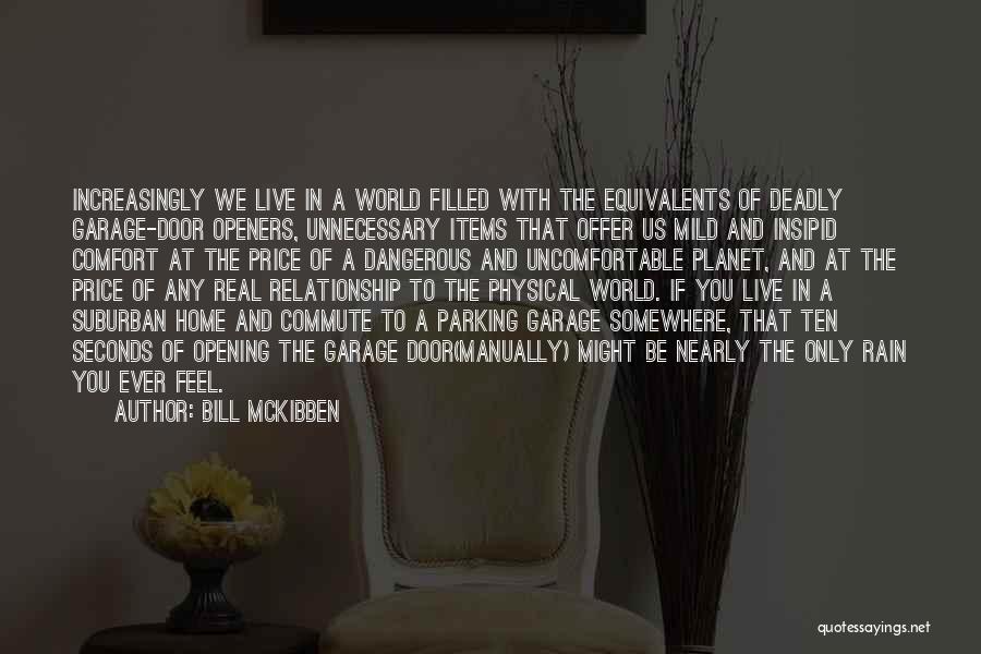 Bill McKibben Quotes: Increasingly We Live In A World Filled With The Equivalents Of Deadly Garage-door Openers, Unnecessary Items That Offer Us Mild