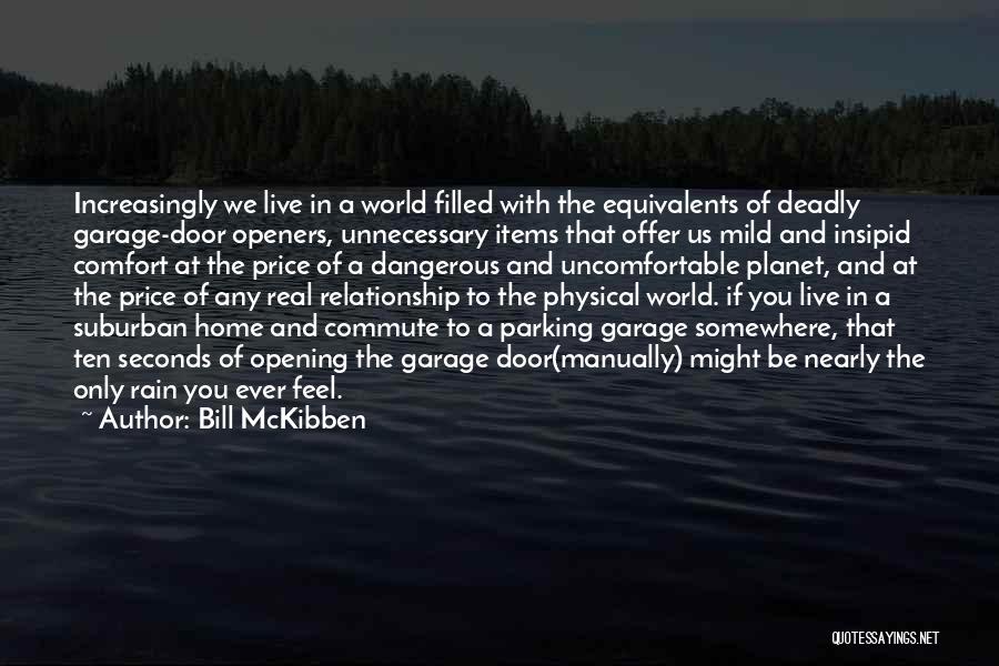 Bill McKibben Quotes: Increasingly We Live In A World Filled With The Equivalents Of Deadly Garage-door Openers, Unnecessary Items That Offer Us Mild