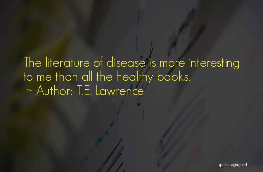 T.E. Lawrence Quotes: The Literature Of Disease Is More Interesting To Me Than All The Healthy Books.