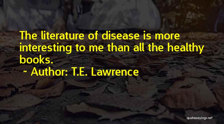 T.E. Lawrence Quotes: The Literature Of Disease Is More Interesting To Me Than All The Healthy Books.