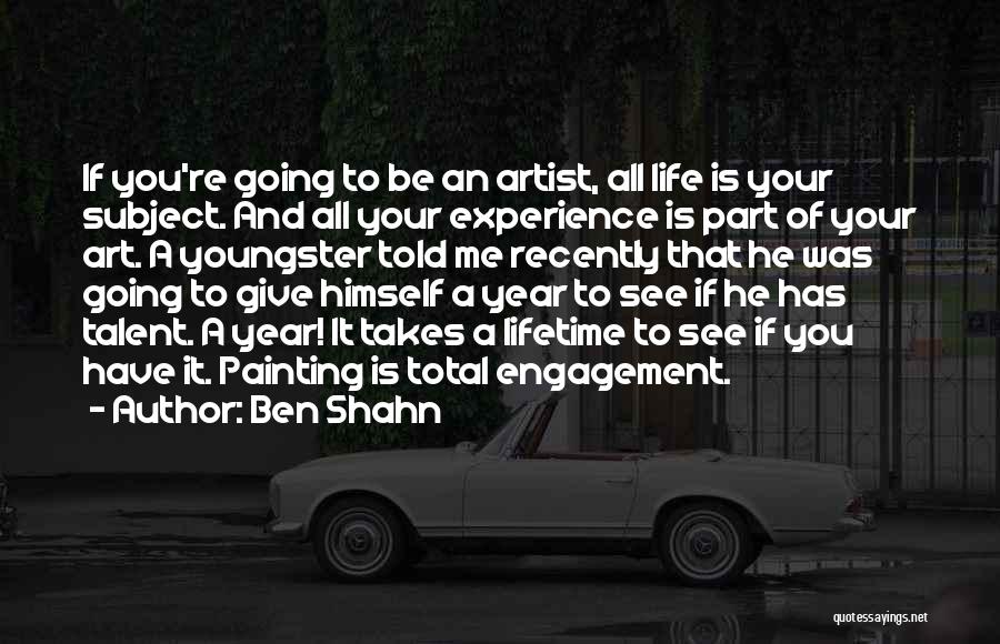 Ben Shahn Quotes: If You're Going To Be An Artist, All Life Is Your Subject. And All Your Experience Is Part Of Your