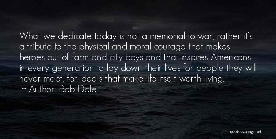 Bob Dole Quotes: What We Dedicate Today Is Not A Memorial To War, Rather It's A Tribute To The Physical And Moral Courage