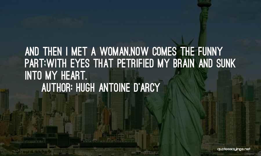 Hugh Antoine D'Arcy Quotes: And Then I Met A Woman,now Comes The Funny Part;with Eyes That Petrified My Brain And Sunk Into My Heart.