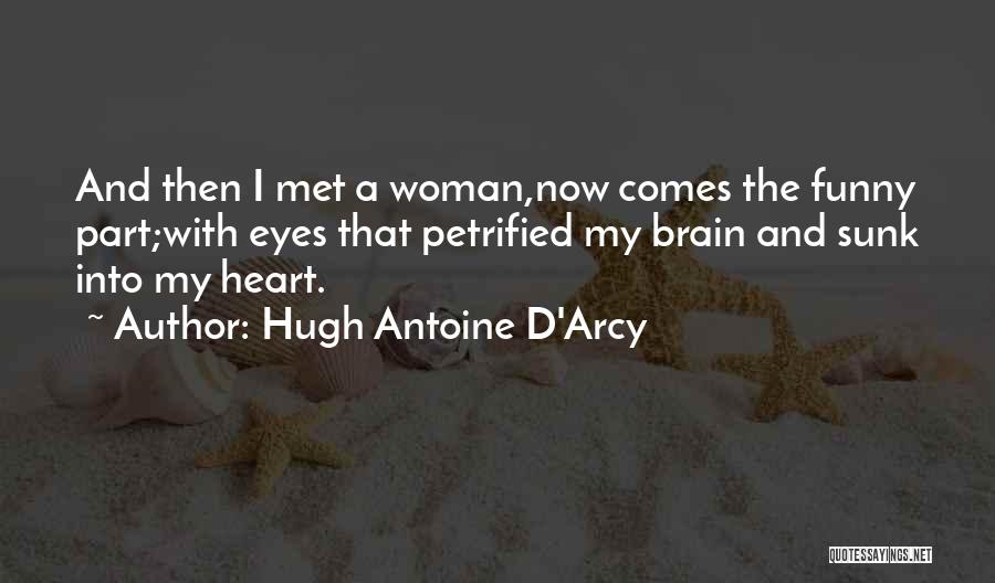 Hugh Antoine D'Arcy Quotes: And Then I Met A Woman,now Comes The Funny Part;with Eyes That Petrified My Brain And Sunk Into My Heart.