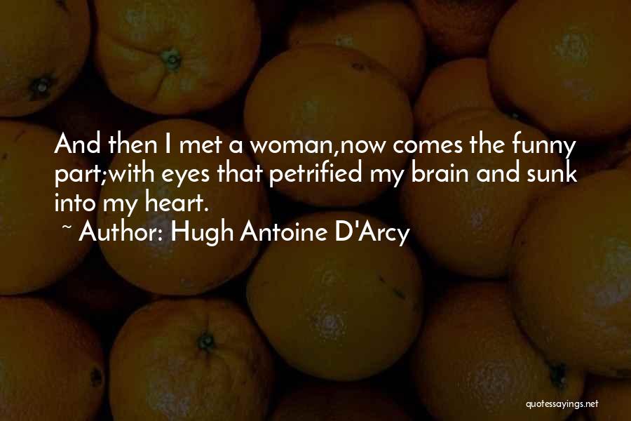 Hugh Antoine D'Arcy Quotes: And Then I Met A Woman,now Comes The Funny Part;with Eyes That Petrified My Brain And Sunk Into My Heart.