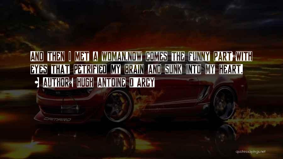 Hugh Antoine D'Arcy Quotes: And Then I Met A Woman,now Comes The Funny Part;with Eyes That Petrified My Brain And Sunk Into My Heart.